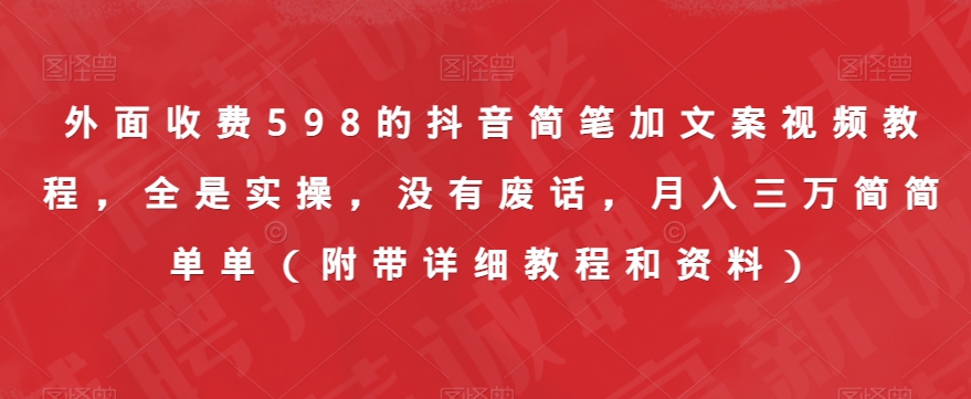外面收费598的抖音简笔加文案视频教程，全是实操，没有废话，月入三万简简单单（附带详细教程和资料）-辉硕副业