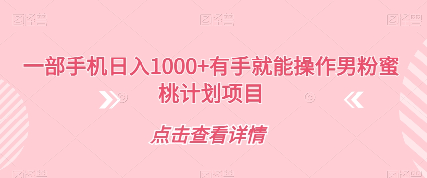 一部手机日入1000+有手就能操作男粉蜜桃计划项目【揭秘】-辉硕副业