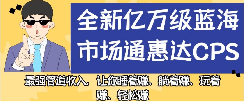 全新亿万级蓝海市场通惠达cps，最强管道收入，让你睡着赚、躺着赚、玩着赚、轻松赚【揭秘】-辉硕副业