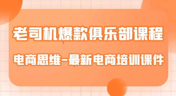 老司机爆款俱乐部课程-电商思维-最新电商培训课件-辉硕副业