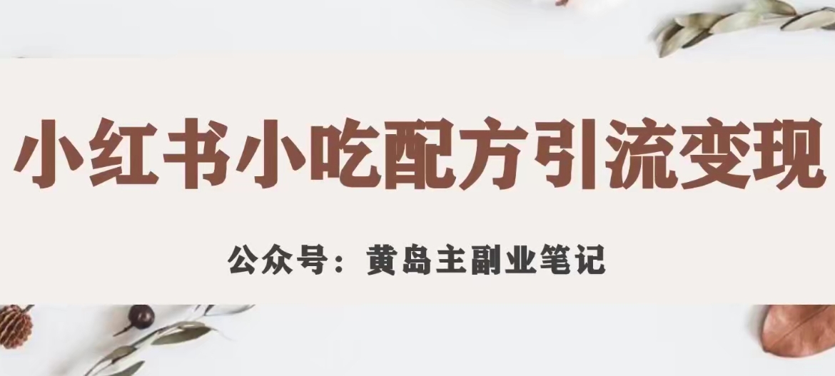 黄岛主·小红书小吃配方引流变现项目，花988买来拆解成视频版课程分享-辉硕副业