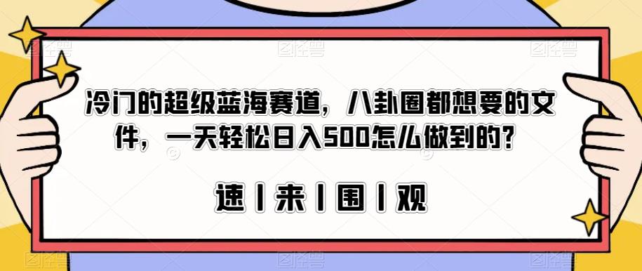 冷门的超级蓝海赛道，八卦圈都想要的文件，一天轻松日入500怎么做到的？【揭秘】-辉硕副业