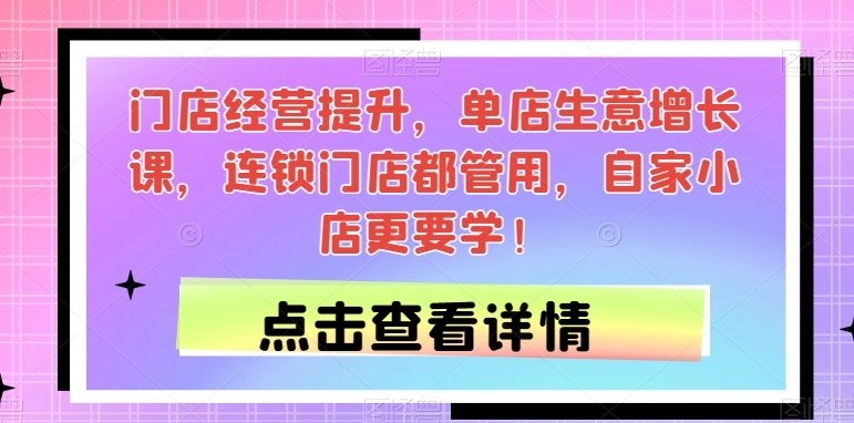 门店经营提升，单店生意增长课，连锁门店都管用，自家小店更要学！-辉硕副业