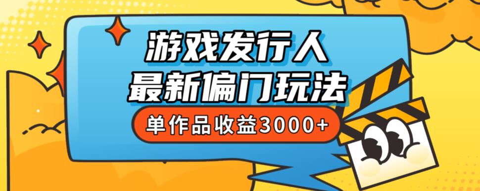 斥资8888学的游戏发行人最新偏门玩法，单作品收益3000+，新手很容易上手【揭秘】-辉硕副业
