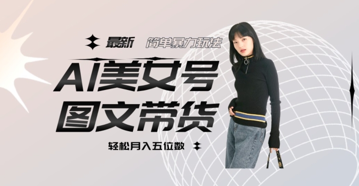最新Al美女号图文带货，单号月入五位数，可做矩阵号，全AI创作素材【揭秘】-辉硕副业