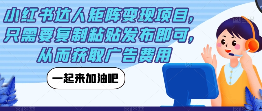 小红书达人矩阵变现项目，只需要复制粘贴发布即可，从而获取广告费用-辉硕副业