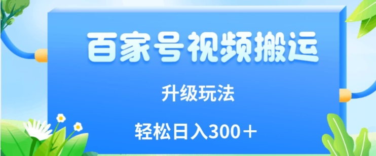 百家号视频搬运新玩法，简单操作，附保姆级教程，小白也可轻松日入300＋【揭秘】-辉硕副业
