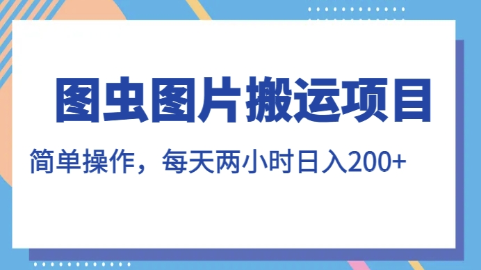 图虫图片搬运项目，简单操作，每天两小时，日入200+【揭秘】-辉硕副业