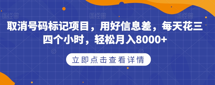 取消号码标记项目，用好信息差，每天花三四个小时，轻松月入8000+【揭秘】-辉硕副业