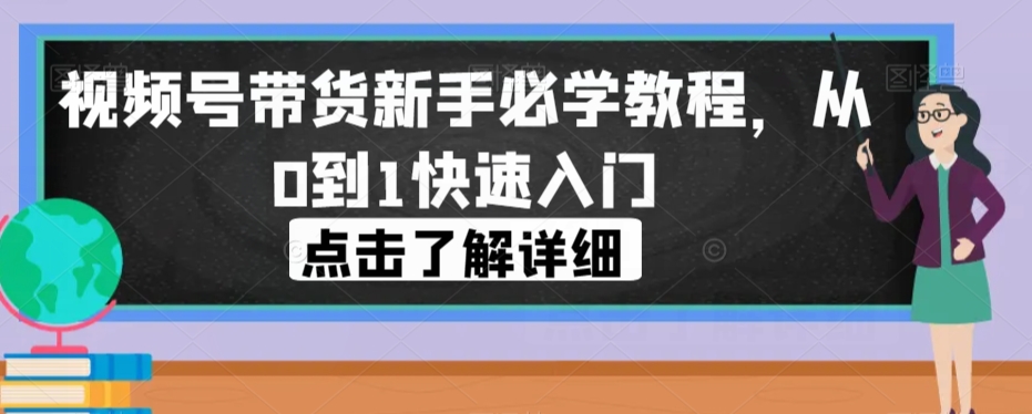 视频号带货新手必学教程，从0到1快速入门-辉硕副业
