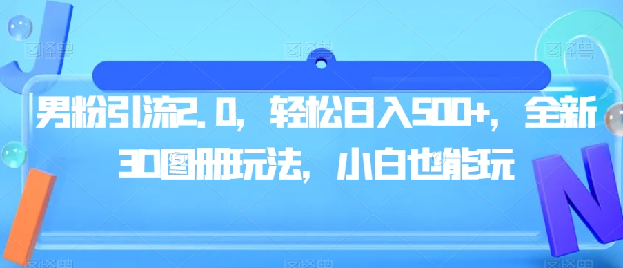 男粉引流2.0，轻松日入500+，全新3D图册玩法，小白也能玩【揭秘】-辉硕副业