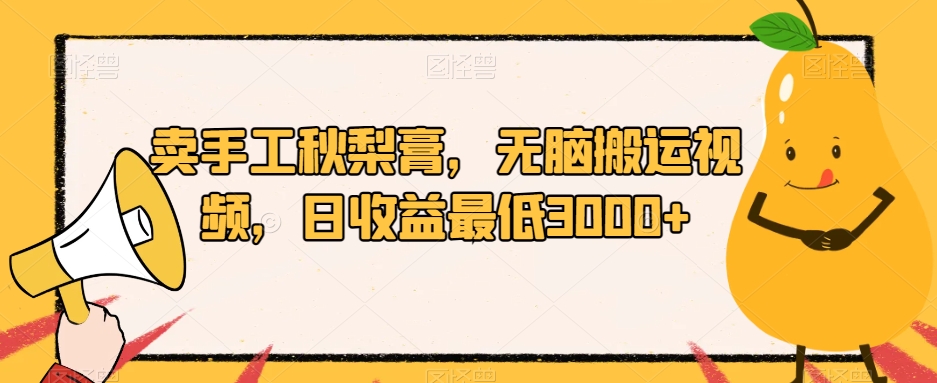 卖手工秋梨膏，无脑搬运视频，日收益最低3000+【揭秘】-辉硕副业