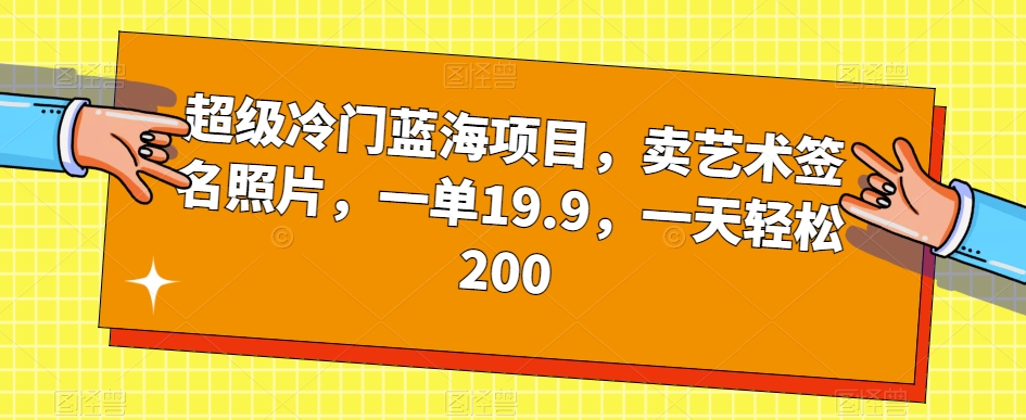 超级冷门蓝海项目，卖艺术签名照片，一单19.9，一天轻松200-辉硕副业