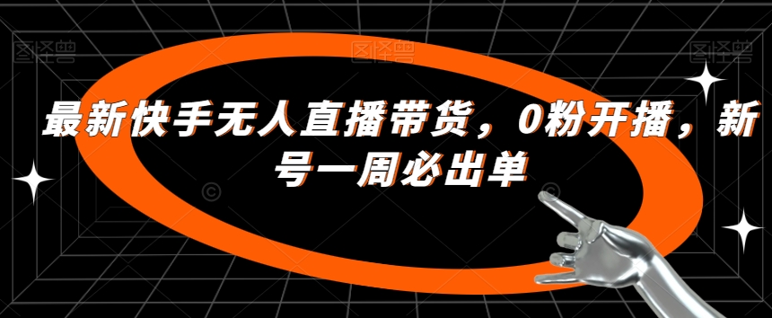 最新快手无人直播带货，0粉开播，新号一周必出单-辉硕副业