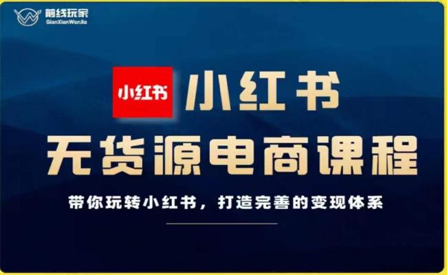 前线玩家-小红书无货源电商，带你玩转小红书，打造完善的变现体系-辉硕副业