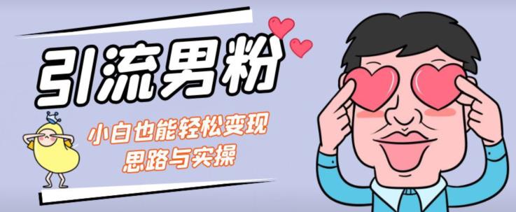 引流男粉+小白也能暴力变现的思路与实操【揭秘】-辉硕副业