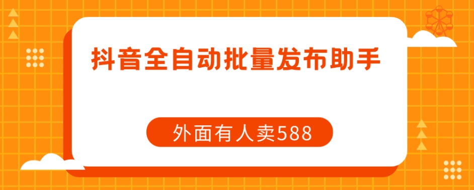 【原创开发】外面卖588抖音全自动批量发布助手-辉硕副业