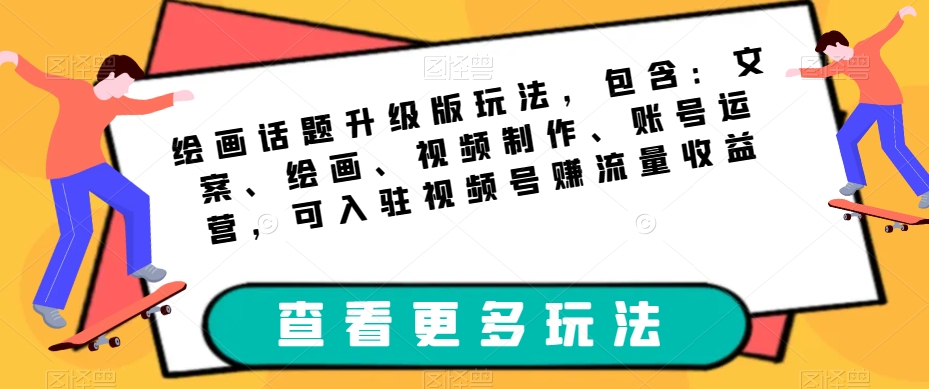 绘画话题升级版玩法，包含：文案、绘画、视频制作、账号运营，可入驻视频号赚流量收益-辉硕副业