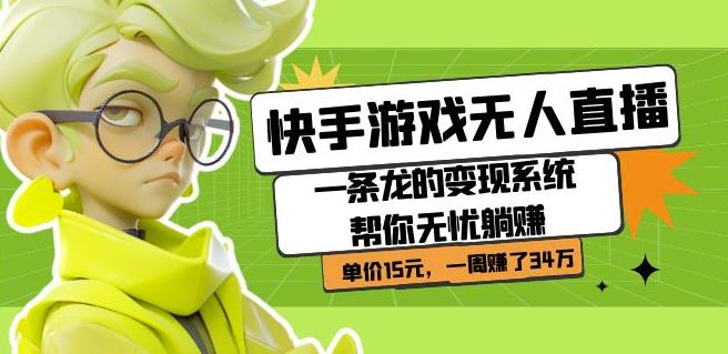 快手游戏无人直播：一条龙的变现系统帮你无忧躺赚单价15元，一周赚了34万-辉硕副业
