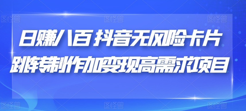 日赚八百抖音无风险卡片跳转制作加变现高需求项目【揭秘】-辉硕副业