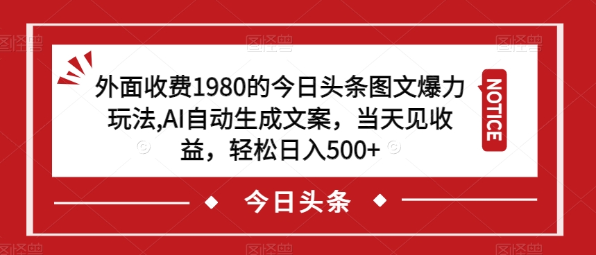 外面收费1980的今日头条图文爆力玩法，AI自动生成文案，当天见收益，轻松日入500+【揭秘】-辉硕副业