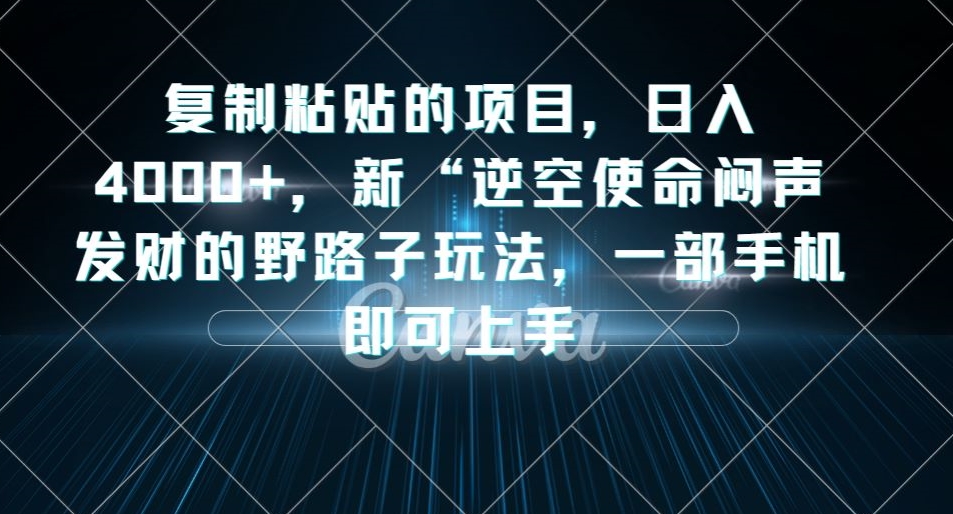 复制粘贴的项目，日入4000+，新“逆空使命“闷声发财的野路子玩法，一部手机即可上手-辉硕副业
