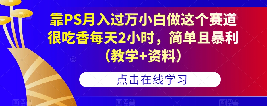 靠PS月入过万小白做这个赛道很吃香每天2小时，简单且暴利（教学+资料）-辉硕副业