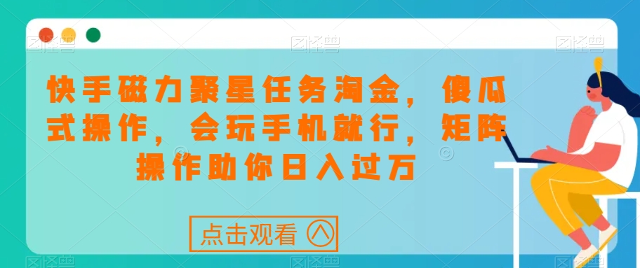 快手磁力聚星任务淘金，傻瓜式操作，会玩手机就行，矩阵操作助你日入过万-辉硕副业