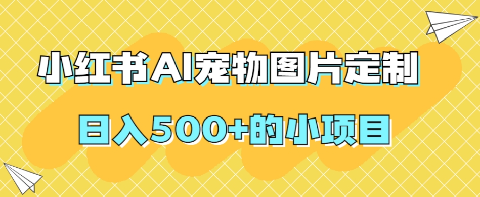 小红书AI宠物图片定制，日入500+的小项目-辉硕副业