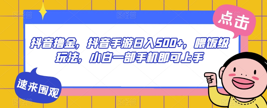 抖音撸金，抖音手游日入500+，喂饭级玩法，小白一部手机即可上手【揭秘】-辉硕副业