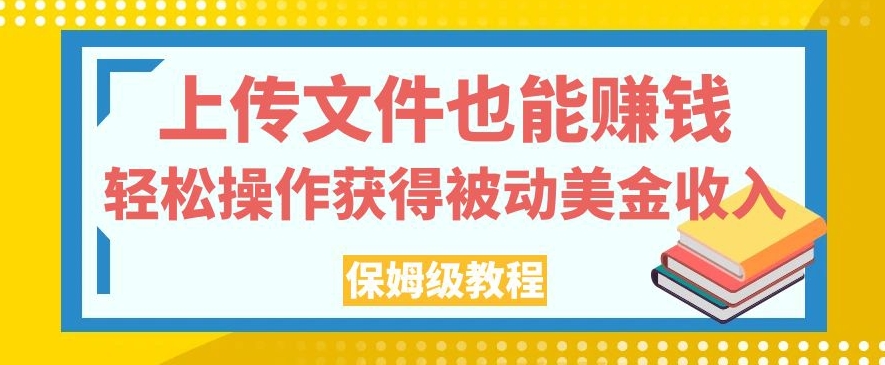 上传文件也能赚钱，轻松操作获得被动美金收入，保姆级教程【揭秘】-辉硕副业