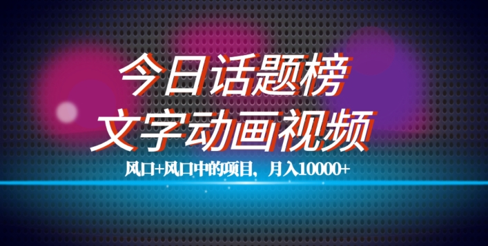 最新今日话题+文字动画视频风口项目教程，单条作品百万流量，月入10000+【揭秘】-辉硕副业