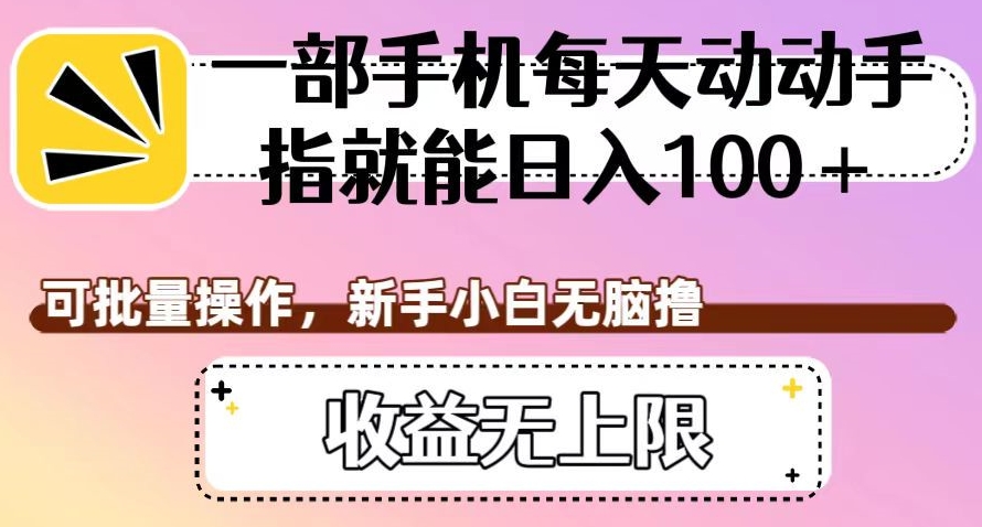 一部手机每天动动手指就能日入100+，可批量操作，新手小白无脑撸，收益无上限【揭秘】-辉硕副业