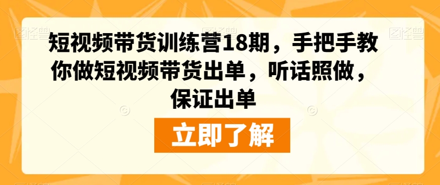 短视频带货训练营18期，手把手教你做短视频带货出单，听话照做，保证出单-辉硕副业