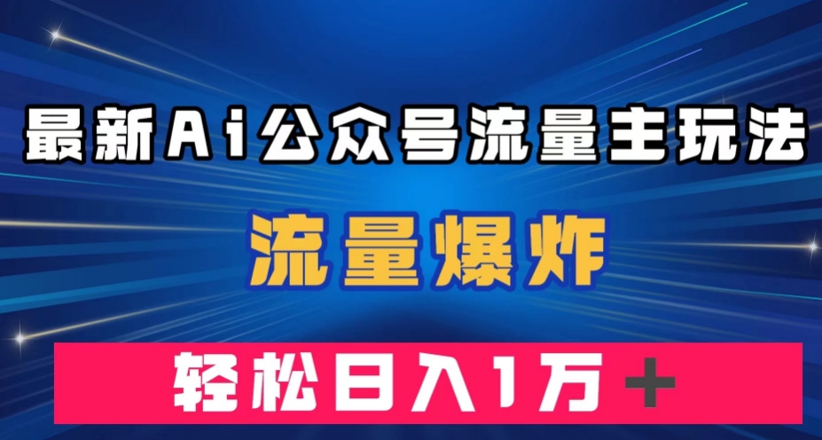 最新AI公众号流量主玩法，流量爆炸，轻松月入一万＋【揭秘】-辉硕副业