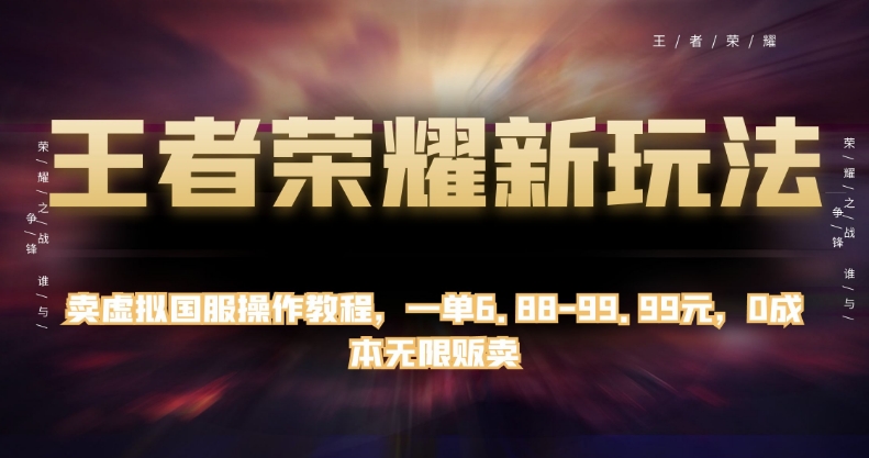 王者荣耀新玩法，卖虚拟国服操作教程，一单6.88-99.99元，0成本无限贩卖【揭秘】-辉硕副业