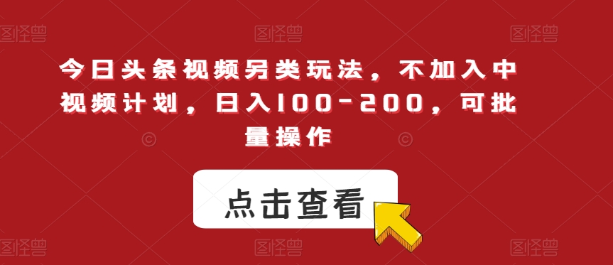 今日头条视频另类玩法，不加入中视频计划，日入100-200，可批量操作【揭秘】-辉硕副业