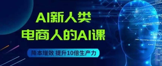 AI新人类-电商人的AI课，用世界先进的AI帮助电商降本增效-辉硕副业