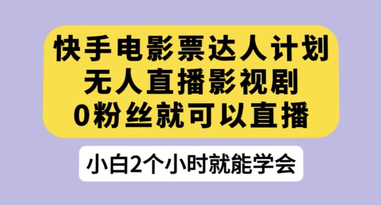 快手电影票达人计划，无人直播影视剧，0粉丝就可以直播【揭秘】-辉硕副业