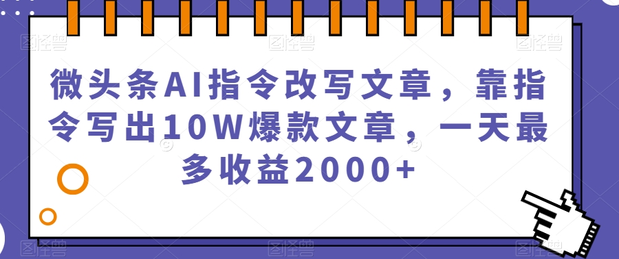 微头条AI指令改写文章，靠指令写出10W爆款文章，一天最多收益2000+【揭秘】-辉硕副业