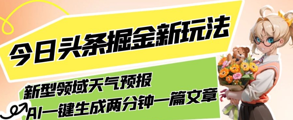 今日头条掘金新玩法，关于新型领域天气预报，AI一键生成两分钟一篇文章，复制粘贴轻松月入5000+-辉硕副业