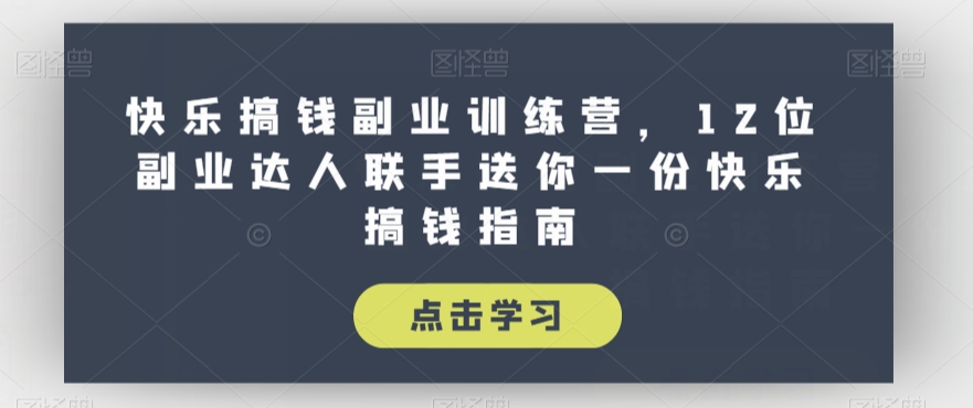 快乐搞钱副业训练营，12位副业达人联手送你一份快乐搞钱指南-辉硕副业
