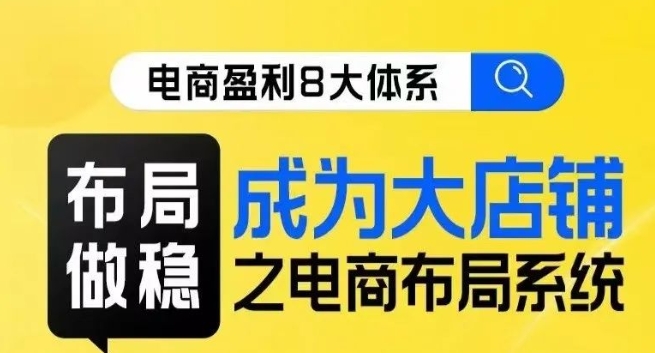 八大体系布局篇·布局做稳，成为大店的电商布局线上课-辉硕副业