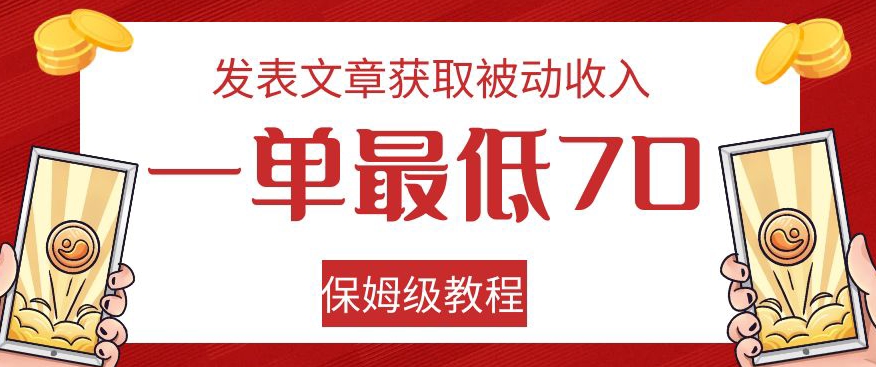 发表文章获取被动收入，一单最低70，保姆级教程【揭秘】-辉硕副业