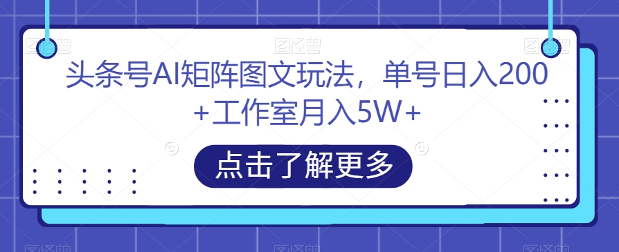 头条号AI矩阵图文玩法，单号日入200+工作室月入5W+【揭秘】-辉硕副业
