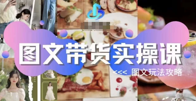 图文带货实操课，图文玩法攻略玩法-辉硕副业