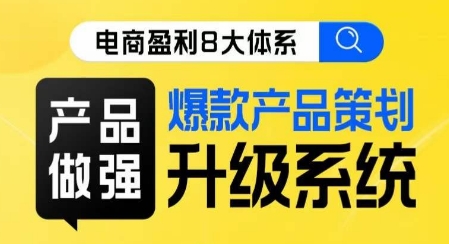 电商盈利8大体系 ·产品做强​爆款产品策划系统升级线上课，全盘布局更能实现利润突破-辉硕副业