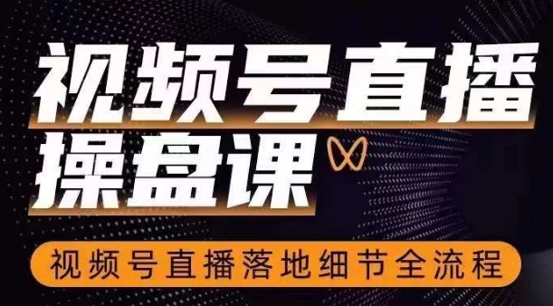 视频号直播操盘课，​视频号直播落地细节全流程-辉硕副业