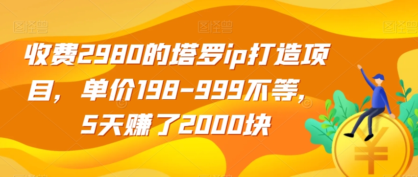 收费2980的塔罗ip打造项目，单价198-999不等，5天赚了2000块【揭秘】-辉硕副业