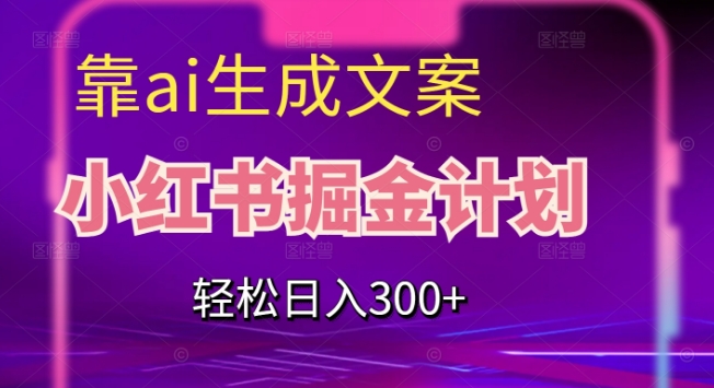 靠AI生成文案，小红书掘金计划，轻松日入300+【揭秘】-辉硕副业
